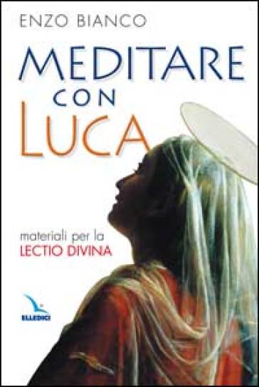 Meditare con Luca. Materiali per la lectio divina - Enzo Bianco