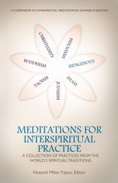 Meditations for InterSpiritual Practice: A Collection of Practices from the World s Spiritual Traditions