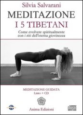 Meditazione. I 5 tibetani. Come evolvere spiritualmente con i riti dell eterna giovinezza. Con CD Audio