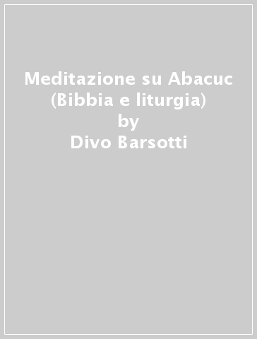 Meditazione su Abacuc (Bibbia e liturgia) - Divo Barsotti