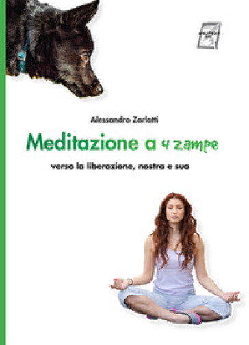 Meditazione a quattro zampe. Verso la liberazione, nostra e sua. Nuova ediz. - Alessandro Zarlatti