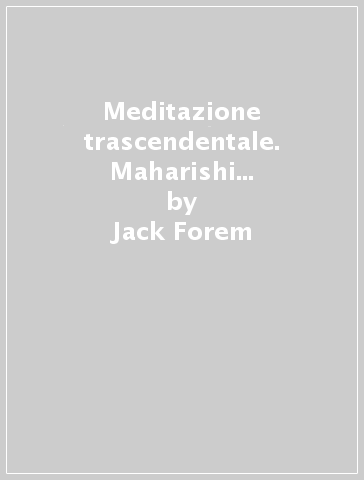 Meditazione trascendentale. Maharishi Mahesh Yogi e la scienza dell'intelligenza creativa - Jack Forem