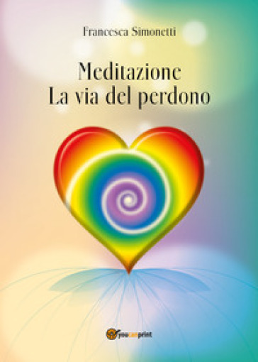 Meditazione. La via del perdono - Francesca Simonetti