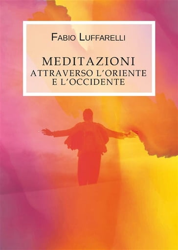 Meditazioni, attraverso l'Oriente e l'Occidente - Fabio Luffarelli