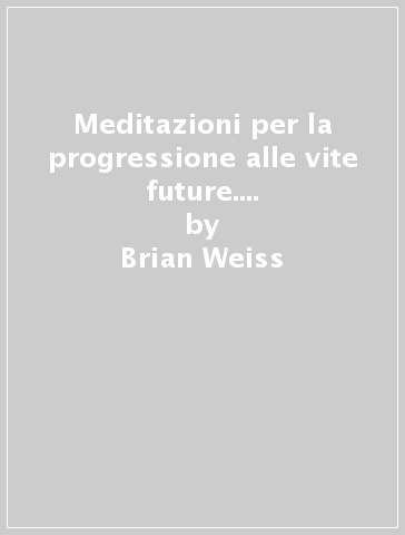 Meditazioni per la progressione alle vite future. Audiolibro. CD Audio - Brian Weiss