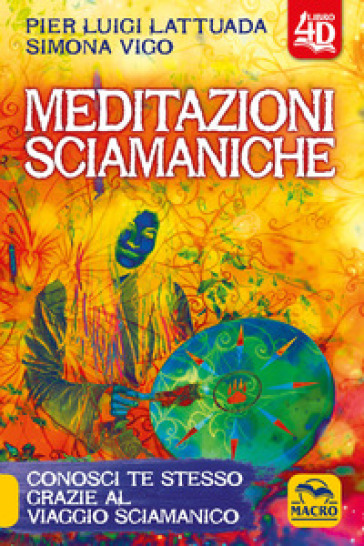 Meditazioni sciamaniche 4D. Conosci te stesso grazie al viaggio sciamanico - Pierluigi Lattuada - Simona Vigo