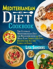 Mediterranean Diet Cookbook: The Ultimate Mediterranean Diet for Beginners with 30 Day Meal Plan: Simple and Easy Recipes for All the Family to Enjoy