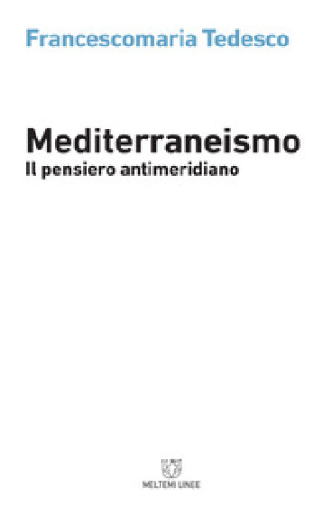 Mediterraneismo. Il pensiero antimeridiano - Francescomaria Tedesco