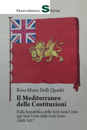 Il Mediterraneo delle Costituzioni. Dalla Repubblica delle Sette Isole Unite agli Stati Uniti delle Isole Ionie 1800-1817 - Rosa Maria Delli Quadri