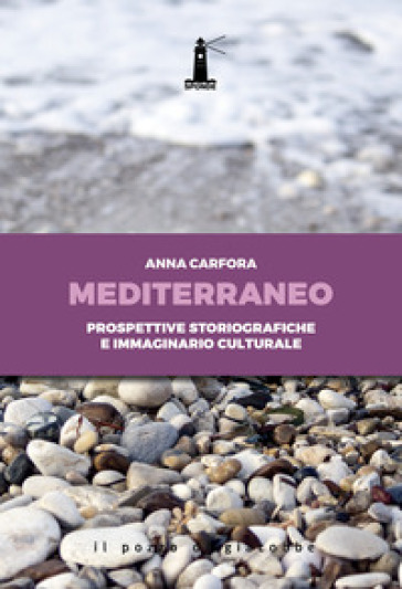 Mediterraneo. Prospettive storiografiche e immaginario culturale - Anna Carfora