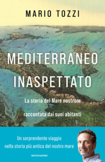 Mediterraneo inaspettato. La storia del Mare nostrum raccontata dai suoi abitanti - Mario Tozzi
