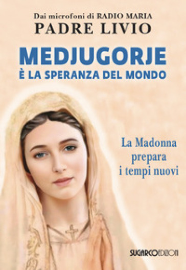 Medjugorje è la speranza del mondo. La Madonna prepara i tempi nuovi - Livio Fanzaga