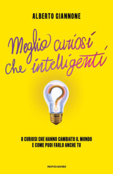 Meglio curiosi che intelligenti. 8 curiosi che hanno cambiato il mondo e come puoi farlo anche tu - Alberto Giannone