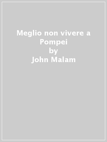Meglio non vivere a Pompei - John Malam