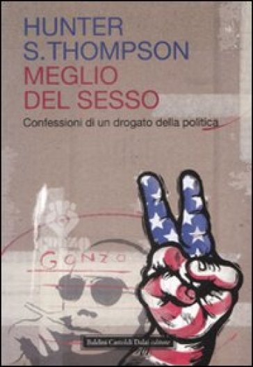 Meglio del sesso. Confessioni di un drogato della politica - Hunter S. Thompson