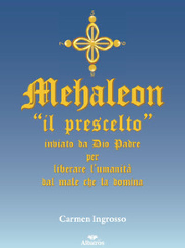 Mehaleon. «Il prescelto» inviato da Dio padre per liberare l'umanità dal male che la domina - Carmen Ingrosso