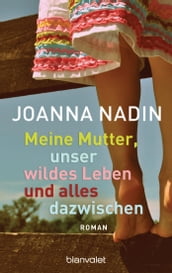 Meine Mutter, unser wildes Leben und alles dazwischen