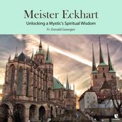 Meister Eckhart: Unlocking a Mystic s Spiritual Wisdom