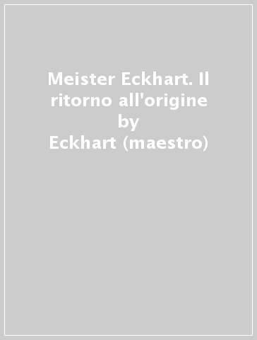 Meister Eckhart. Il ritorno all'origine - Eckhart (maestro)