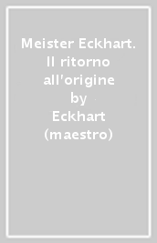 Meister Eckhart. Il ritorno all origine