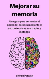 Mejorar su memoria: Una guía para aumentar el poder del cerebro mediante el uso de técnicas avanzadas y métodos