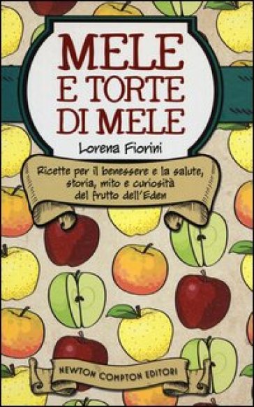 Mele e torte di mele. Ricette per il benessere e la salute, storia, mito e curiosità del frutto dell'Eden - Lorena Fiorini