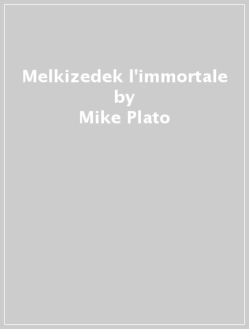 Melkizedek l'immortale - Mike Plato