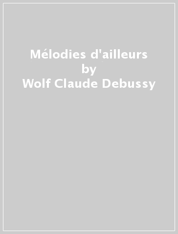 Mélodies d'ailleurs - Wolf Claude Debussy