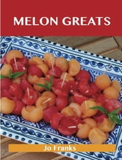 Melon Greats: Delicious Melon Recipes, The Top 78 Melon Recipes