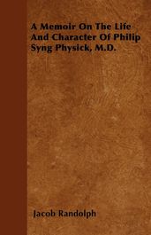 A Memoir On The Life And Character Of Philip Syng Physick, M.D.