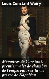 Mémoires de Constant, premier valet de chambre de l empereur, sur la vie privée de Napoléon