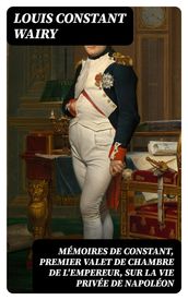 Mémoires de Constant, premier valet de chambre de l empereur, sur la vie privée de Napoléon