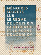 Mémoires secrets sur le règne de Louis XIV, la Régence et le règne de Louis XV