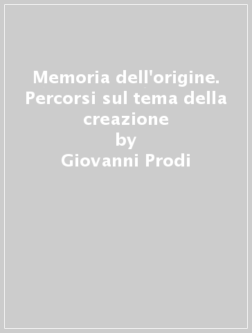 Memoria dell'origine. Percorsi sul tema della creazione - Giovanni Prodi - Maurizio Malaguti