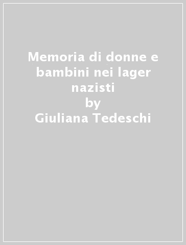 Memoria di donne e bambini nei lager nazisti - Giuliana Tedeschi