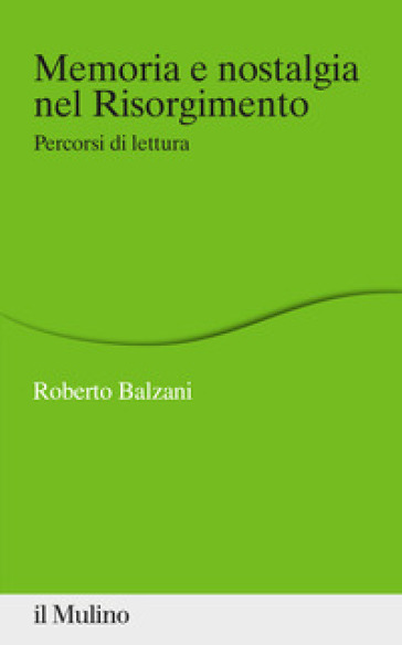 Memoria e nostalgia nel Risorgimento. Percorsi di lettura - Roberto Balzani