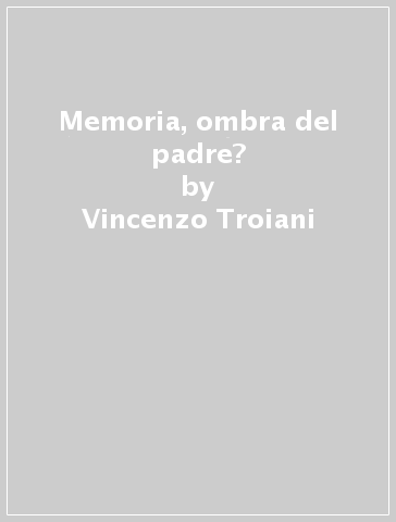Memoria, ombra del padre? - Vincenzo Troiani