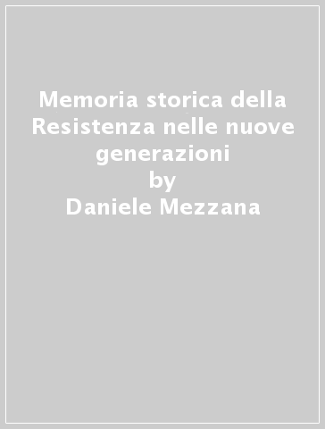 Memoria storica della Resistenza nelle nuove generazioni - Daniele Mezzana