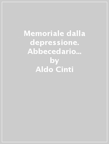 Memoriale dalla depressione. Abbecedario di sofferenze comuni e singolari - Aldo Cinti