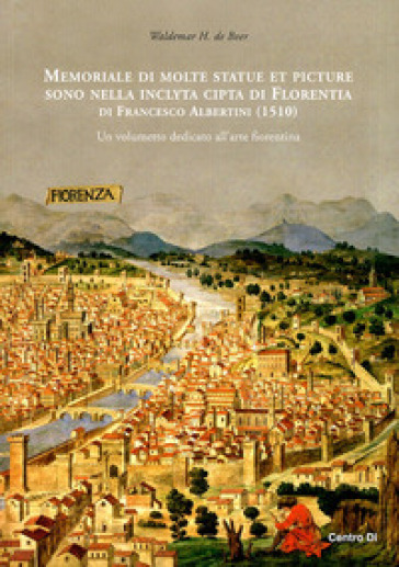 Memoriale di molte statue et picture sono nella inclyta cipta di Florentia di Francesco Albertini (1510). Un volumetto dedicato all'arte fiorentina. Ediz. illustrata - Waldemar H. de Boer