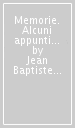 Memorie. Alcuni appunti per la Storia e il racconto dei pericoli che ho corso a partire dal 31 maggio 1793