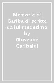 Memorie di Garibaldi scritte da lui medesimo