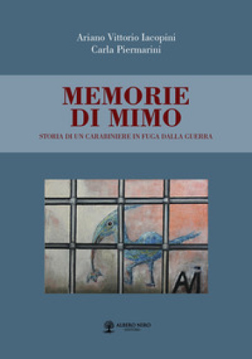 Memorie di Mimo. Storia di un carabiniere in fuga dalla guerra - Ariano Vittorio Iacopini - Carla Piermarini