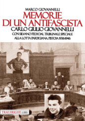 Memorie di un antifascista. Carlo Giulio Giovannelli. Con Silvano Fedi dal Tribunale Speciale alla lotta partigiana. Pistoia 1936-1946