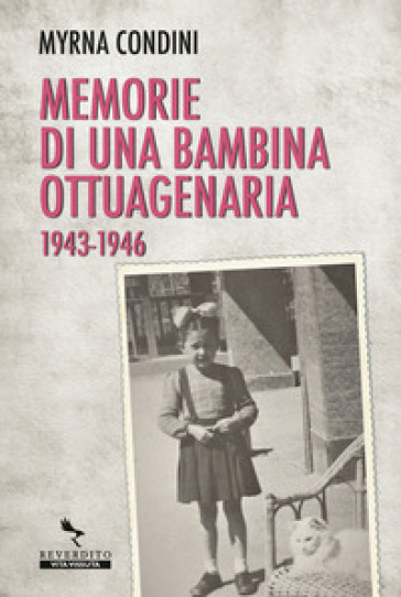 Memorie di una bambina ottuagenaria 1943-46 - Myrna Condini