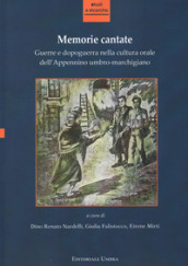 Memorie cantate. Guerre e dopoguerra nella cultura orale dell Appennino umbro-marchigiano. Nuova ediz.