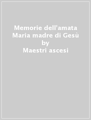 Memorie dell'amata Maria madre di Gesù - Maestri ascesi