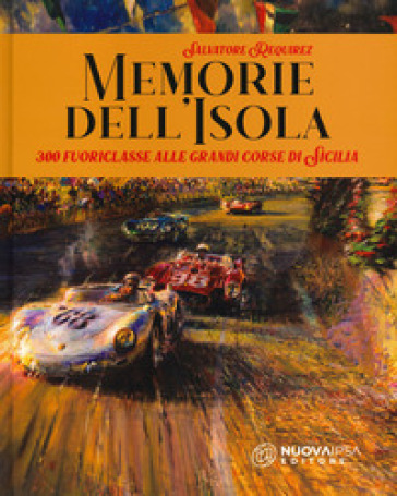 Memorie dell'isola. 300 fuoriclasse alle grandi corse di Sicilia - Salvatore Requirez