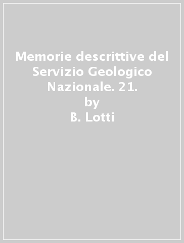 Memorie descrittive del Servizio Geologico Nazionale. 21. - B. Lotti