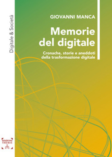 Memorie del digitale. Cronache, storie e aneddoti della trasformazione digitale - Giovanni Manca
